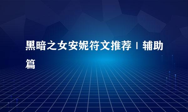 黑暗之女安妮符文推荐｜辅助篇