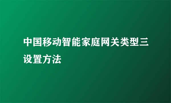 中国移动智能家庭网关类型三设置方法