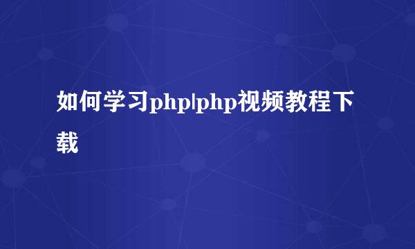 如何学习php|php视频教程下载