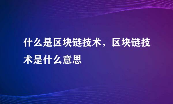 什么是区块链技术，区块链技术是什么意思