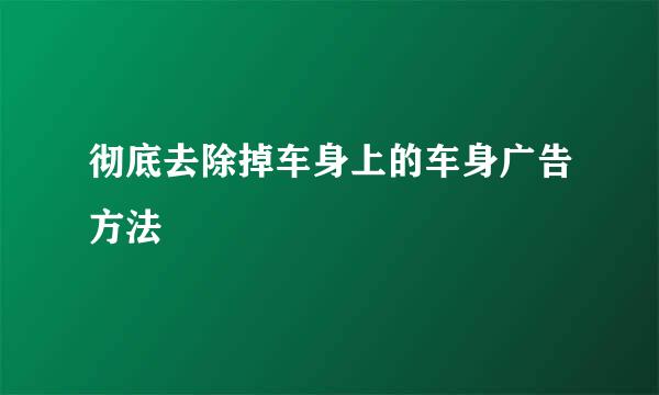 彻底去除掉车身上的车身广告方法