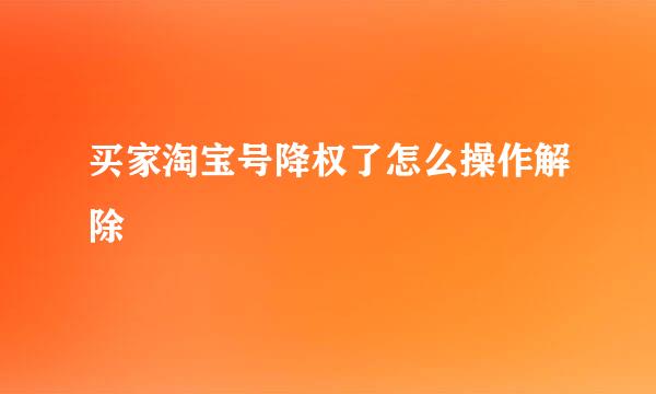 买家淘宝号降权了怎么操作解除