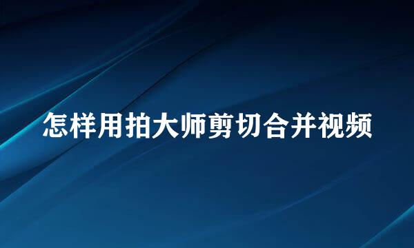 怎样用拍大师剪切合并视频