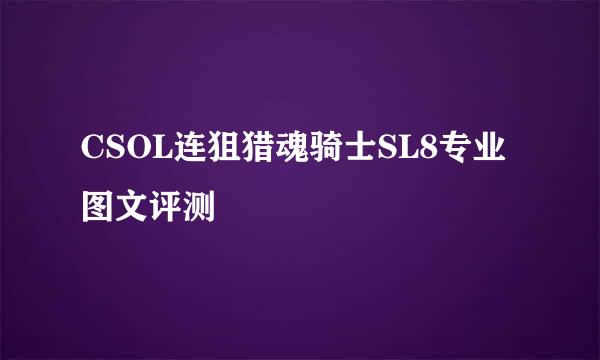 CSOL连狙猎魂骑士SL8专业图文评测
