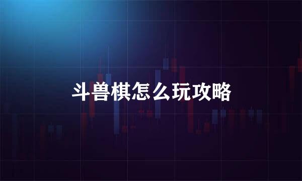 斗兽棋怎么玩攻略