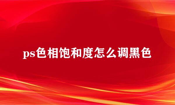 ps色相饱和度怎么调黑色