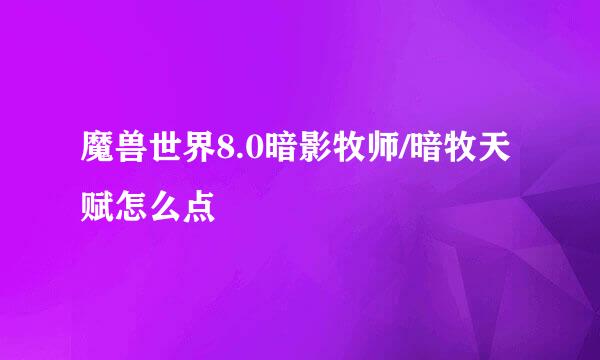 魔兽世界8.0暗影牧师/暗牧天赋怎么点