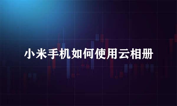 小米手机如何使用云相册