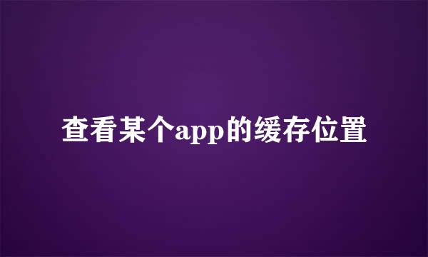 查看某个app的缓存位置