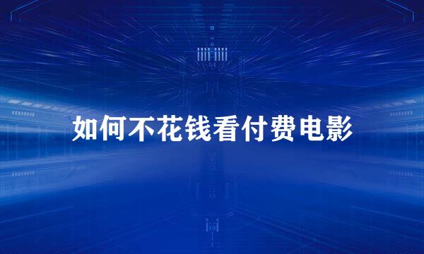 如何不花钱看付费电影