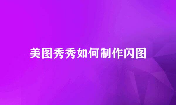 美图秀秀如何制作闪图