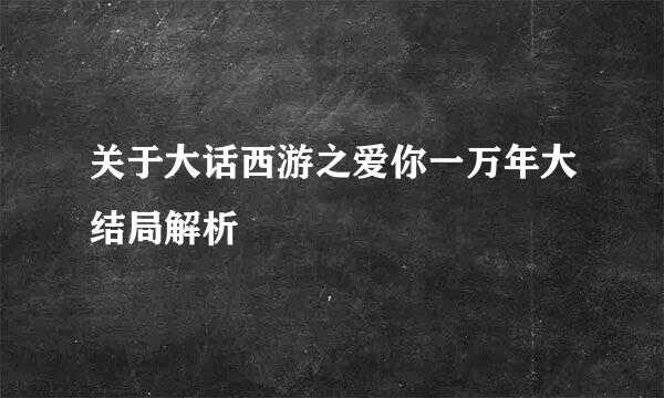 关于大话西游之爱你一万年大结局解析