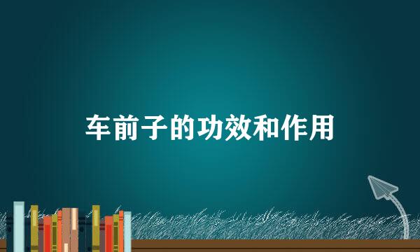 车前子的功效和作用