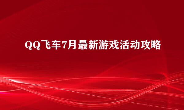 QQ飞车7月最新游戏活动攻略