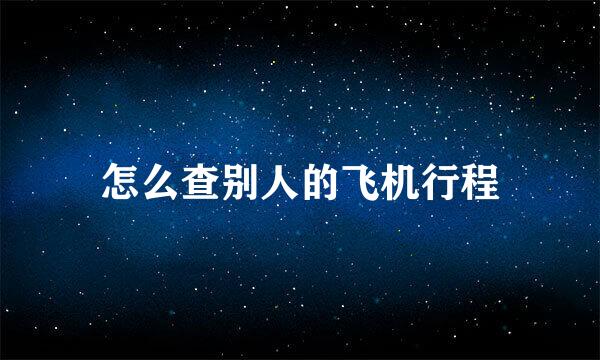 怎么查别人的飞机行程