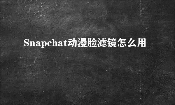 Snapchat动漫脸滤镜怎么用