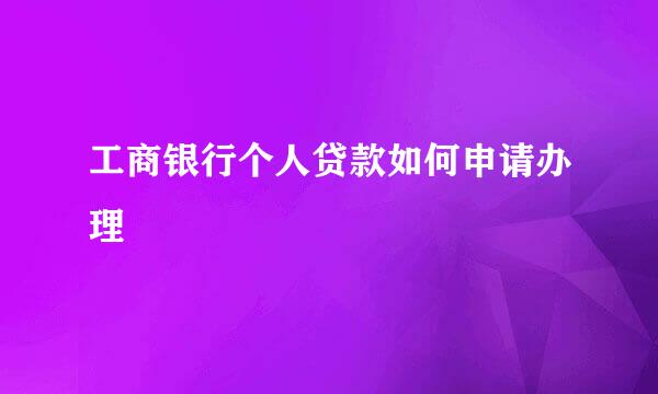 工商银行个人贷款如何申请办理