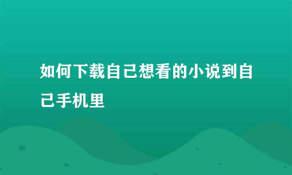 如何下载自己想看的小说到自己手机里