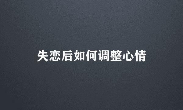 失恋后如何调整心情