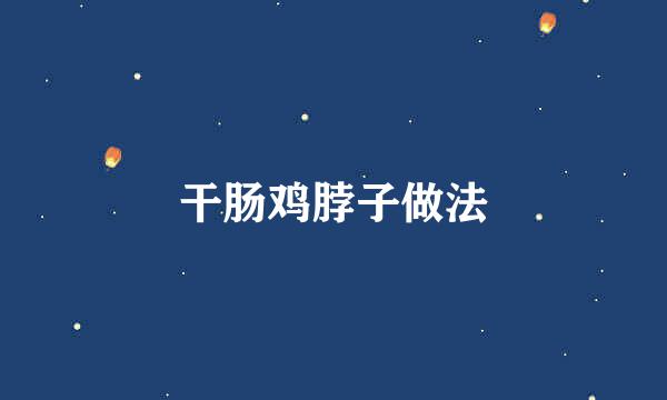 干肠鸡脖子做法