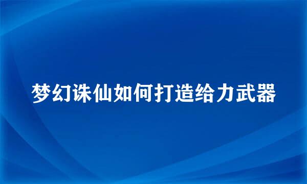 梦幻诛仙如何打造给力武器