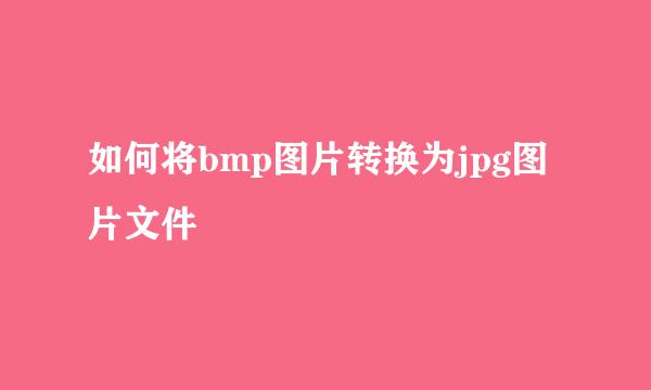 如何将bmp图片转换为jpg图片文件