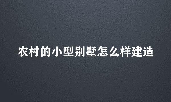 农村的小型别墅怎么样建造