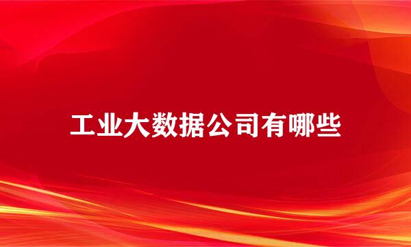 工业大数据公司有哪些