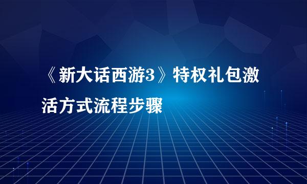 《新大话西游3》特权礼包激活方式流程步骤
