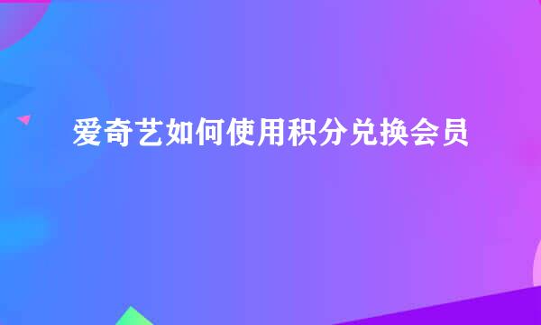 爱奇艺如何使用积分兑换会员