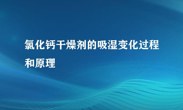 氯化钙干燥剂的吸湿变化过程和原理