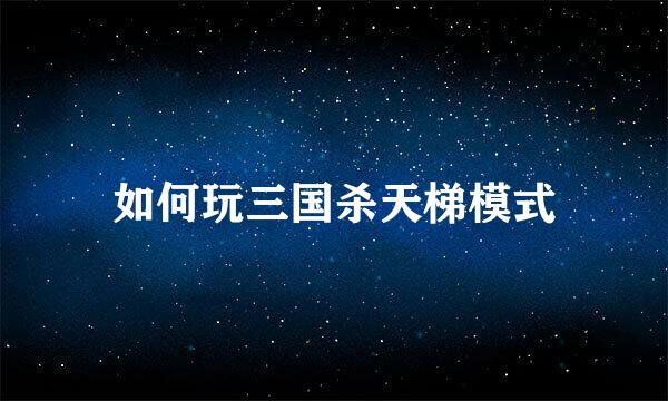 如何玩三国杀天梯模式