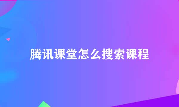 腾讯课堂怎么搜索课程