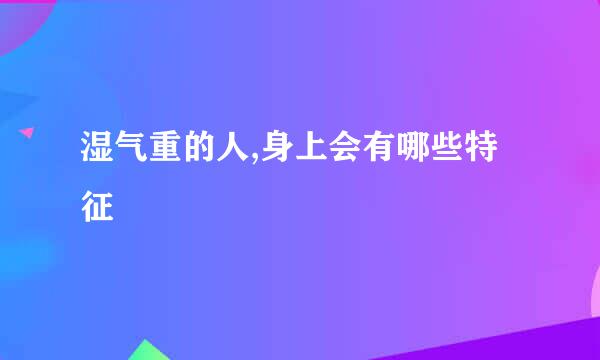 湿气重的人,身上会有哪些特征