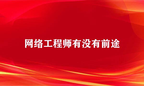网络工程师有没有前途
