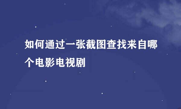 如何通过一张截图查找来自哪个电影电视剧