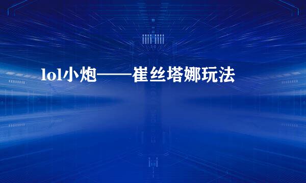 lol小炮——崔丝塔娜玩法