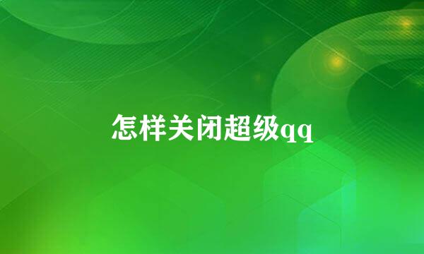 怎样关闭超级qq