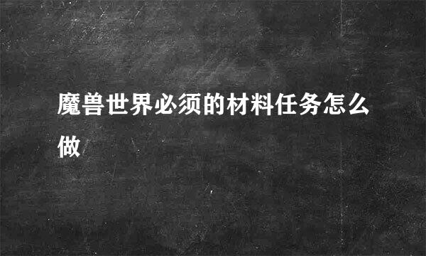 魔兽世界必须的材料任务怎么做