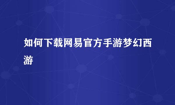 如何下载网易官方手游梦幻西游