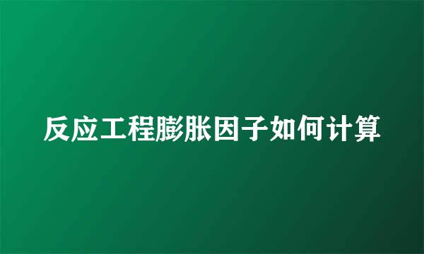 反应工程膨胀因子如何计算