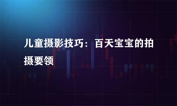 儿童摄影技巧：百天宝宝的拍摄要领