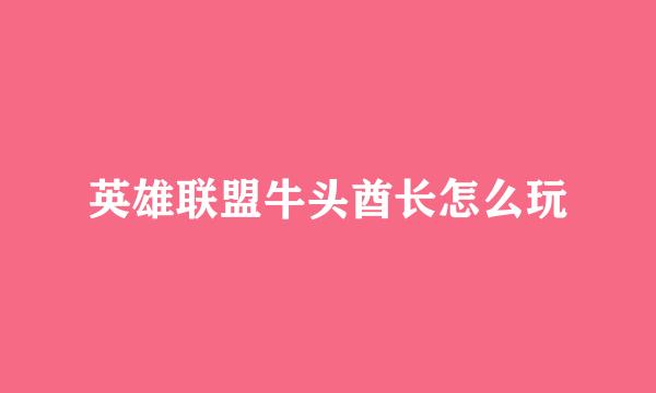 英雄联盟牛头酋长怎么玩