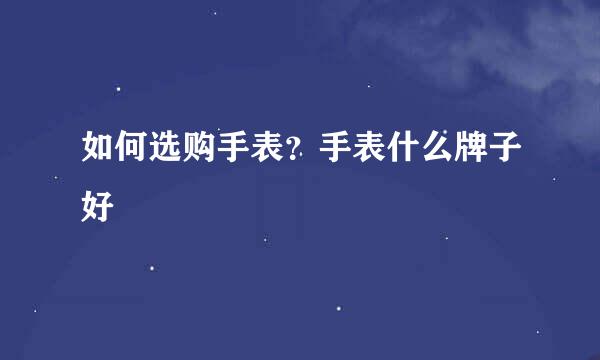 如何选购手表？手表什么牌子好