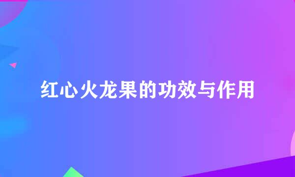红心火龙果的功效与作用