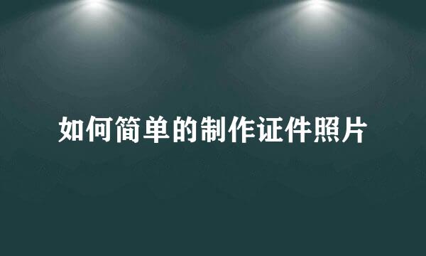 如何简单的制作证件照片