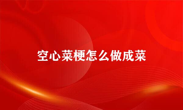 空心菜梗怎么做成菜