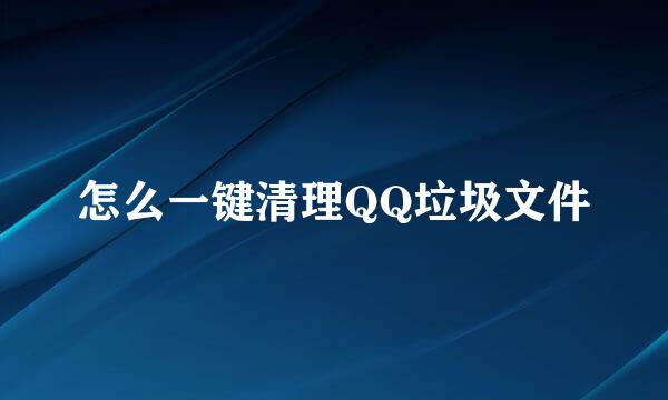 怎么一键清理QQ垃圾文件