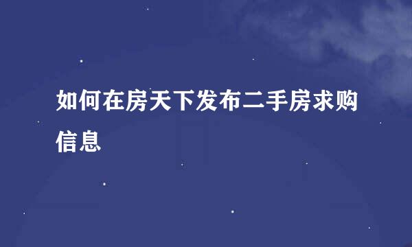 如何在房天下发布二手房求购信息
