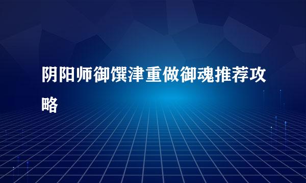 阴阳师御馔津重做御魂推荐攻略